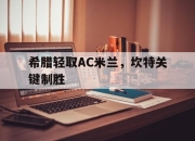 开云体育平台APP-包含希腊轻取AC米兰，坎特关键制胜的词条